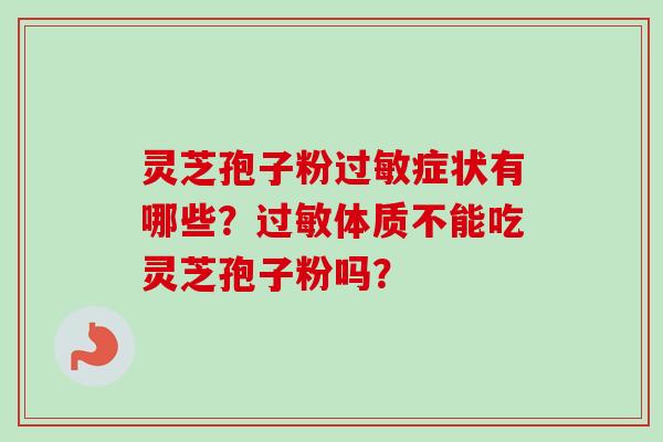 灵芝孢子粉过敏症状有哪些?过敏体质不能吃灵芝孢子粉吗?-第1张图片-卓越灵芝孢子粉 灵芝孢子粉过敏症状有哪些?过敏体质不能吃灵芝孢子粉吗?-第1张图片-卓越灵芝孢子粉