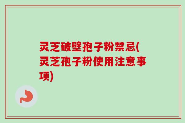 灵芝破壁孢子粉禁忌(灵芝孢子粉使用注意事项)-第1张图片-卓越灵芝孢子粉