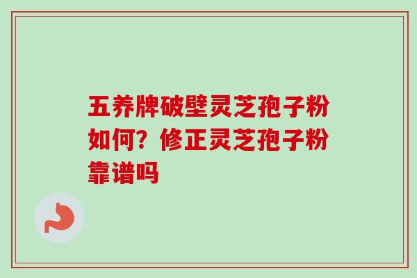 五养牌破壁灵芝孢子粉如何?修正灵芝孢子粉靠谱吗-第1张图片-卓越灵芝孢子粉 五养牌破壁灵芝孢子粉如何?修正灵芝孢子粉靠谱吗-第1张图片-卓越灵芝孢子粉