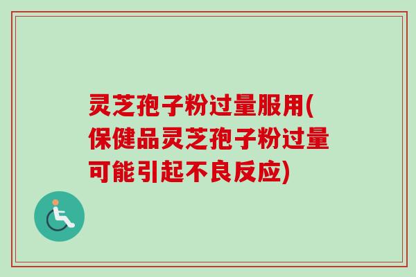 灵芝孢子粉过量服用(保健品灵芝孢子粉过量可能引起不良反应)-第1张图片-卓越灵芝孢子粉 灵芝孢子粉过量服用(保健品灵芝孢子粉过量可能引起不良反应)-第1张图片-卓越灵芝孢子粉