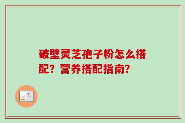 破壁灵芝孢子粉怎么搭配?营养搭配指南?-第1张图片-卓越灵芝孢子粉 破壁灵芝孢子粉怎么搭配?营养搭配指南?-第1张图片-卓越灵芝孢子粉