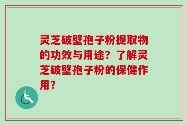 灵芝破壁孢子粉提取物的功效与用途?了解灵芝破壁孢子粉的保健作用?-第1张图片-卓越灵芝孢子粉 灵芝破壁孢子粉提取物的功效与用途?了解灵芝破壁孢子粉的保健作用?-第1张图片-卓越灵芝孢子粉