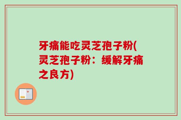 牙痛能吃灵芝孢子粉(灵芝孢子粉:缓解牙痛之良方)-第1张图片-卓越灵芝孢子粉 牙痛能吃灵芝孢子粉(灵芝孢子粉:缓解牙痛之良方)-第1张图片-卓越灵芝孢子粉