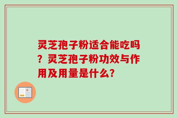 灵芝孢子粉适合能吃吗?灵芝孢子粉功效与作用及用量是什么?-第1张图片-卓越灵芝孢子粉 灵芝孢子粉适合能吃吗?灵芝孢子粉功效与作用及用量是什么?-第1张图片-卓越灵芝孢子粉