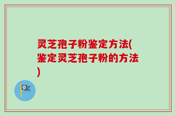 灵芝孢子粉鉴定方法(鉴定灵芝孢子粉的方法)-第1张图片-卓越灵芝孢子粉 灵芝孢子粉鉴定方法(鉴定灵芝孢子粉的方法)-第1张图片-卓越灵芝孢子粉