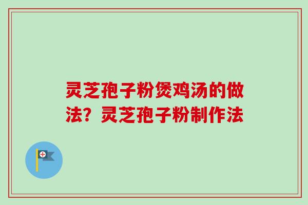 灵芝孢子粉煲鸡汤的做法?灵芝孢子粉制作法-第1张图片-卓越灵芝孢子粉 灵芝孢子粉煲鸡汤的做法?灵芝孢子粉制作法-第1张图片-卓越灵芝孢子粉