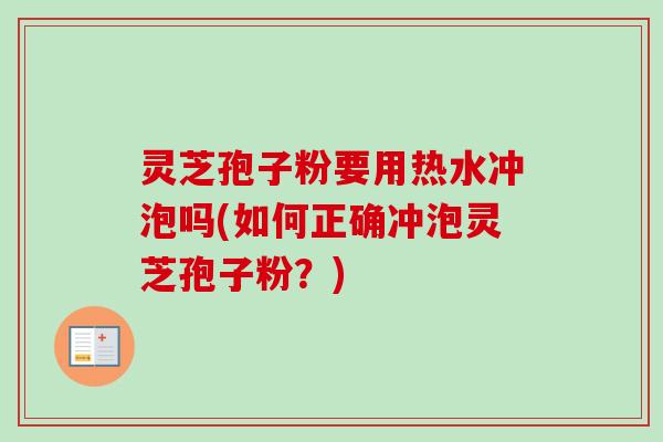 灵芝孢子粉要用热水冲泡吗(如何正确冲泡灵芝孢子粉?)-第1张图片-卓越灵芝孢子粉 灵芝孢子粉要用热水冲泡吗(如何正确冲泡灵芝孢子粉?)-第1张图片-卓越灵芝孢子粉