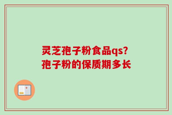 灵芝孢子粉食品qs？孢子粉的保质期多长-第1张图片-卓越灵芝孢子粉
