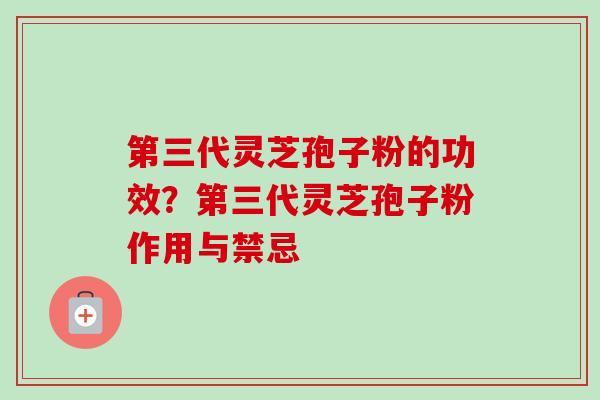 第三代灵芝孢子粉的功效?第三代灵芝孢子粉作用与禁忌-第1张图片-卓越灵芝孢子粉 第三代灵芝孢子粉的功效?第三代灵芝孢子粉作用与禁忌-第1张图片-卓越灵芝孢子粉