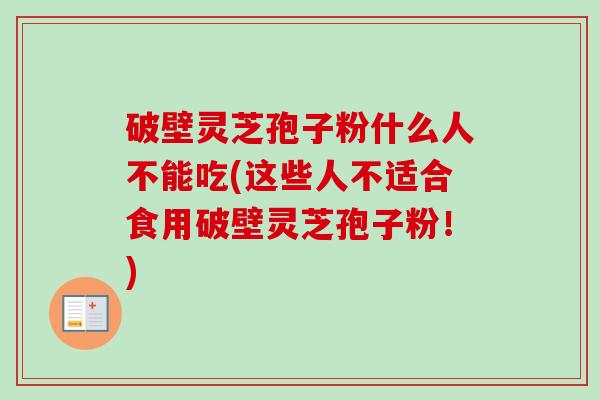 破壁灵芝孢子粉什么人不能吃(这些人不适合食用破壁灵芝孢子粉！)-第1张图片-卓越灵芝孢子粉