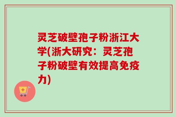 灵芝破壁孢子粉浙江大学(浙大研究:灵芝孢子粉破壁有效提高免疫力)-第1张图片-卓越灵芝孢子粉 灵芝破壁孢子粉浙江大学(浙大研究:灵芝孢子粉破壁有效提高免疫力)-第1张图片-卓越灵芝孢子粉