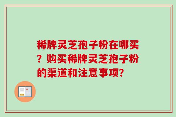 稀牌灵芝孢子粉在哪买?购买稀牌灵芝孢子粉的渠道和注意事项?-第1张图片-卓越灵芝孢子粉 稀牌灵芝孢子粉在哪买?购买稀牌灵芝孢子粉的渠道和注意事项?-第1张图片-卓越灵芝孢子粉