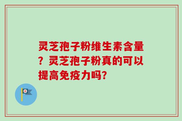 灵芝孢子粉维生素含量?灵芝孢子粉真的可以提高免疫力吗?-第1张图片-卓越灵芝孢子粉 灵芝孢子粉维生素含量?灵芝孢子粉真的可以提高免疫力吗?-第1张图片-卓越灵芝孢子粉