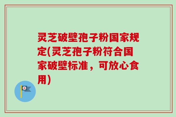 灵芝破壁孢子粉国家规定(灵芝孢子粉符合国家破壁标准,可放心食用)-第1张图片-卓越灵芝孢子粉 灵芝破壁孢子粉国家规定(灵芝孢子粉符合国家破壁标准,可放心食用)-第1张图片-卓越灵芝孢子粉