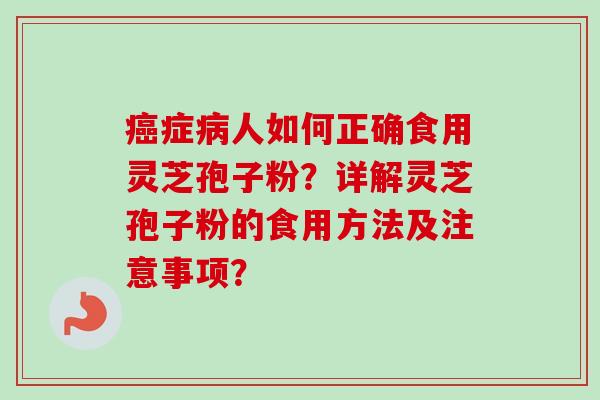 癌症病人如何正确食用灵芝孢子粉?详解灵芝孢子粉的食用方法及注意事项?-第1张图片-卓越灵芝孢子粉 癌症病人如何正确食用灵芝孢子粉?详解灵芝孢子粉的食用方法及注意事项?-第1张图片-卓越灵芝孢子粉