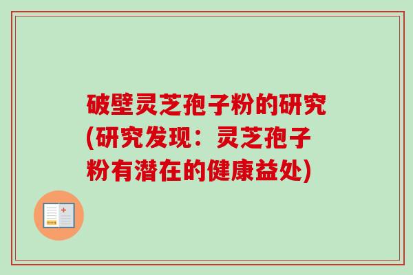 破壁灵芝孢子粉的研究(研究发现:灵芝孢子粉有潜在的健康益处)-第1张图片-卓越灵芝孢子粉 破壁灵芝孢子粉的研究(研究发现:灵芝孢子粉有潜在的健康益处)-第1张图片-卓越灵芝孢子粉