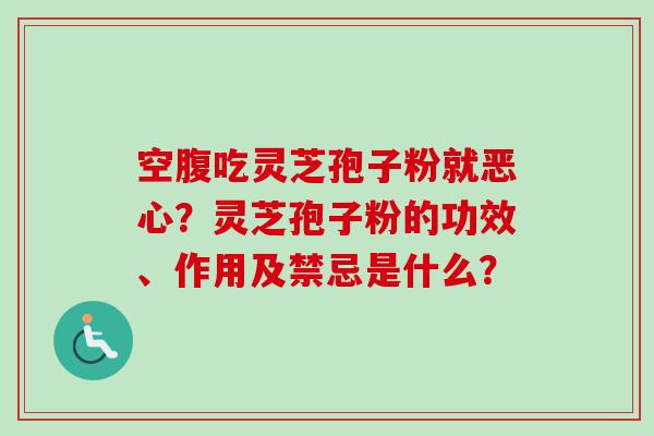 空腹吃灵芝孢子粉就恶心?灵芝孢子粉的功效、作用及禁忌是什么?-第1张图片-卓越灵芝孢子粉 空腹吃灵芝孢子粉就恶心?灵芝孢子粉的功效、作用及禁忌是什么?-第1张图片-卓越灵芝孢子粉