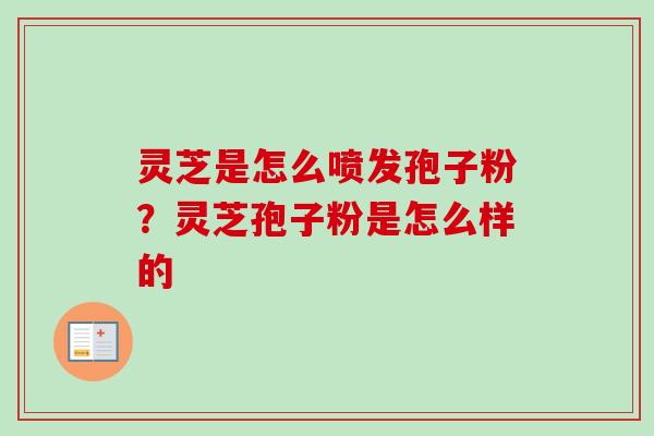 灵芝是怎么喷发孢子粉?灵芝孢子粉是怎么样的-第1张图片-卓越灵芝孢子粉 灵芝是怎么喷发孢子粉?灵芝孢子粉是怎么样的-第1张图片-卓越灵芝孢子粉