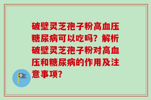 破壁灵芝孢子粉高血压糖尿病可以吃吗?解析破壁灵芝孢子粉对高血压和糖尿病的作用及注意事项?-第1张图片-卓越灵芝孢子粉 破壁灵芝孢子粉高血压糖尿病可以吃吗?解析破壁灵芝孢子粉对高血压和糖尿病的作用及注意事项?-第1张图片-卓越灵芝孢子粉