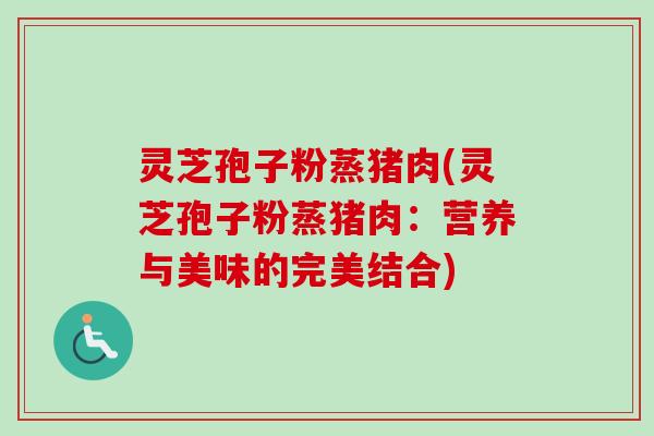 灵芝孢子粉蒸猪肉(灵芝孢子粉蒸猪肉：营养与美味的完美结合)-第1张图片-卓越灵芝孢子粉