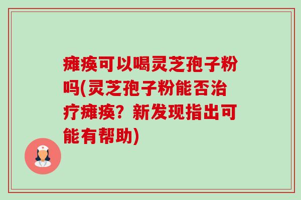 瘫痪可以喝灵芝孢子粉吗(灵芝孢子粉能否治疗瘫痪?新发现指出可能有帮助)-第1张图片-卓越灵芝孢子粉 瘫痪可以喝灵芝孢子粉吗(灵芝孢子粉能否治疗瘫痪?新发现指出可能有帮助)-第1张图片-卓越灵芝孢子粉