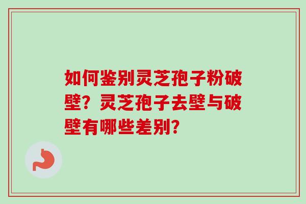 如何鉴别灵芝孢子粉破壁?灵芝孢子去壁与破壁有哪些差别?-第1张图片-卓越灵芝孢子粉 如何鉴别灵芝孢子粉破壁?灵芝孢子去壁与破壁有哪些差别?-第1张图片-卓越灵芝孢子粉