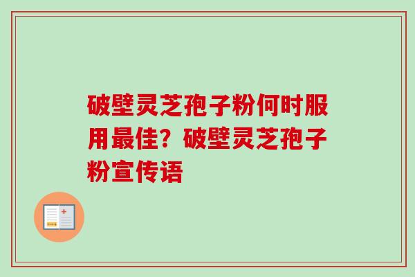 破壁灵芝孢子粉何时服用最佳?破壁灵芝孢子粉宣传语-第1张图片-卓越灵芝孢子粉 破壁灵芝孢子粉何时服用最佳?破壁灵芝孢子粉宣传语-第1张图片-卓越灵芝孢子粉
