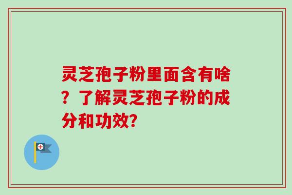 灵芝孢子粉里面含有啥?了解灵芝孢子粉的成分和功效?-第1张图片-卓越灵芝孢子粉 灵芝孢子粉里面含有啥?了解灵芝孢子粉的成分和功效?-第1张图片-卓越灵芝孢子粉