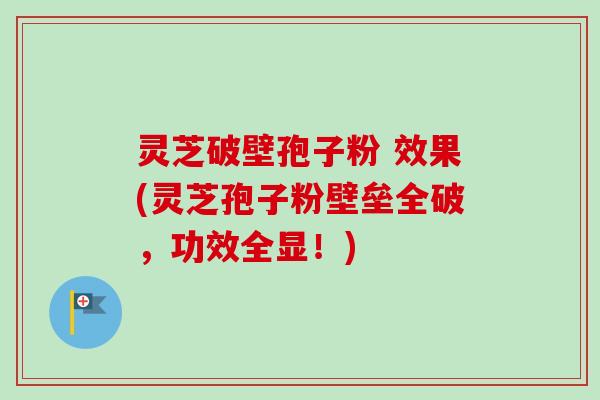 灵芝破壁孢子粉 效果(灵芝孢子粉壁垒全破，功效全显！)-第1张图片-卓越灵芝孢子粉