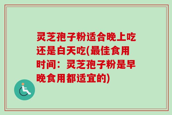 灵芝孢子粉适合晚上吃还是白天吃(最佳食用时间:灵芝孢子粉是早晚食用都适宜的)-第1张图片-卓越灵芝孢子粉 灵芝孢子粉适合晚上吃还是白天吃(最佳食用时间:灵芝孢子粉是早晚食用都适宜的)-第1张图片-卓越灵芝孢子粉