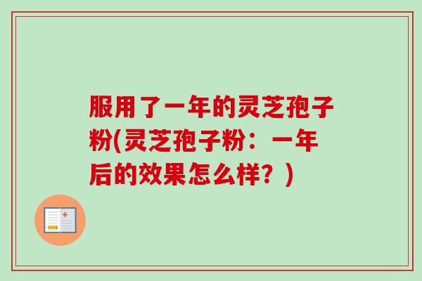 服用了一年的灵芝孢子粉(灵芝孢子粉:一年后的效果怎么样?)-第1张图片-卓越灵芝孢子粉 服用了一年的灵芝孢子粉(灵芝孢子粉:一年后的效果怎么样?)-第1张图片-卓越灵芝孢子粉