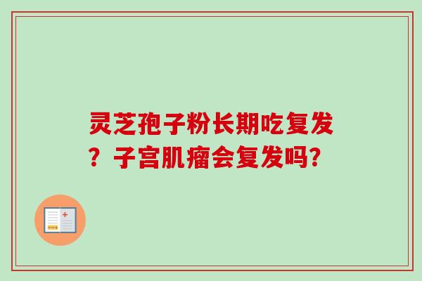 灵芝孢子粉长期吃复发?子宫肌瘤会复发吗?-第1张图片-卓越灵芝孢子粉 灵芝孢子粉长期吃复发?子宫肌瘤会复发吗?-第1张图片-卓越灵芝孢子粉