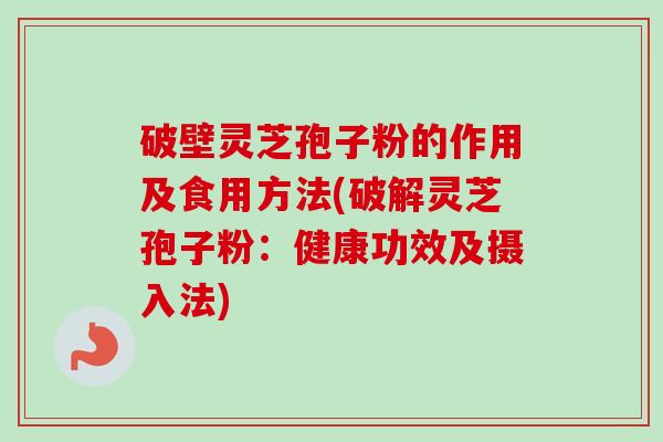 破壁灵芝孢子粉的作用及食用方法(破解灵芝孢子粉:健康功效及摄入法)-第1张图片-卓越灵芝孢子粉 破壁灵芝孢子粉的作用及食用方法(破解灵芝孢子粉:健康功效及摄入法)-第1张图片-卓越灵芝孢子粉