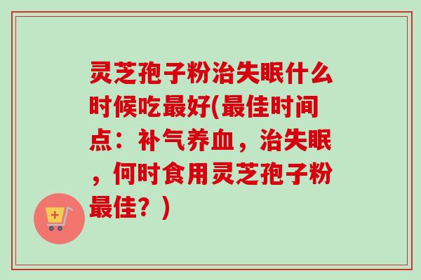 灵芝孢子粉治失眠什么时候吃最好(最佳时间点:补气养血,治失眠,何时食用灵芝孢子粉最佳?)-第1张图片-卓越灵芝孢子粉 灵芝孢子粉治失眠什么时候吃最好(最佳时间点:补气养血,治失眠,何时食用灵芝孢子粉最佳?)-第1张图片-卓越灵芝孢子粉