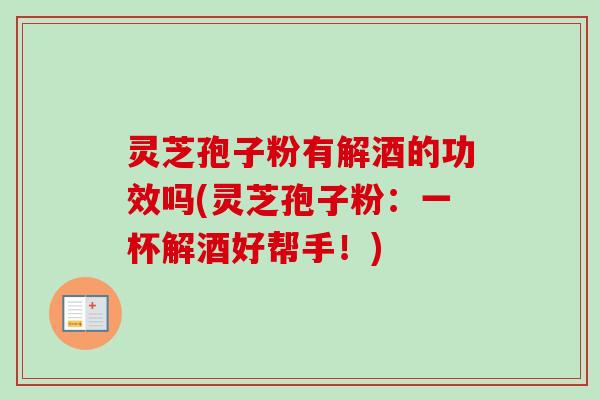 灵芝孢子粉有解酒的功效吗(灵芝孢子粉:一杯解酒好帮手!)-第1张图片-卓越灵芝孢子粉 灵芝孢子粉有解酒的功效吗(灵芝孢子粉:一杯解酒好帮手!)-第1张图片-卓越灵芝孢子粉