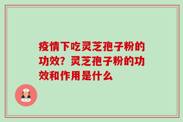 疫情下吃灵芝孢子粉的功效？灵芝孢子粉的功效和作用是什么-第1张图片-卓越灵芝孢子粉