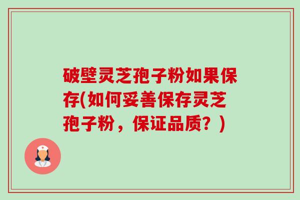 破壁灵芝孢子粉如果保存(如何妥善保存灵芝孢子粉,保证品质?)-第1张图片-卓越灵芝孢子粉 破壁灵芝孢子粉如果保存(如何妥善保存灵芝孢子粉,保证品质?)-第1张图片-卓越灵芝孢子粉