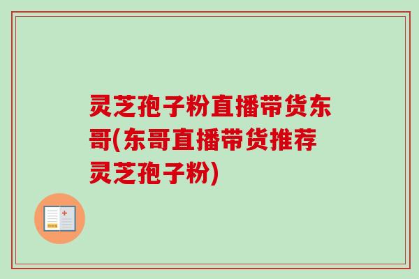 灵芝孢子粉直播带货东哥(东哥直播带货推荐灵芝孢子粉)-第1张图片-卓越灵芝孢子粉 灵芝孢子粉直播带货东哥(东哥直播带货推荐灵芝孢子粉)-第1张图片-卓越灵芝孢子粉