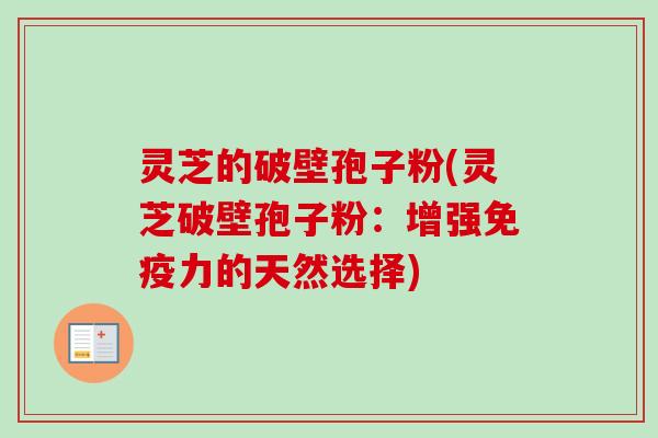灵芝的破壁孢子粉(灵芝破壁孢子粉:增强免疫力的天然选择)-第1张图片-卓越灵芝孢子粉 灵芝的破壁孢子粉(灵芝破壁孢子粉:增强免疫力的天然选择)-第1张图片-卓越灵芝孢子粉