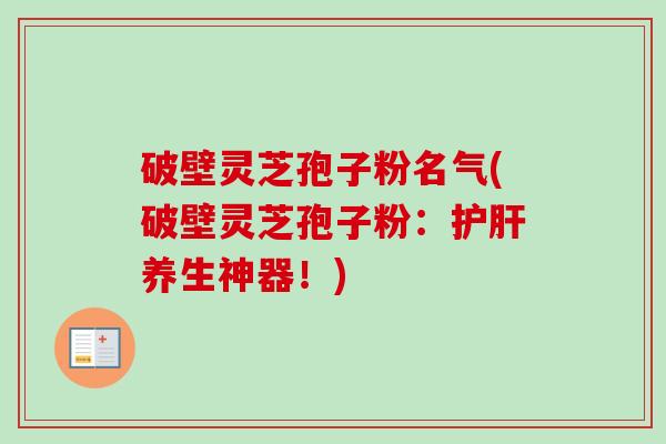 破壁灵芝孢子粉名气(破壁灵芝孢子粉:护肝养生神器!)-第1张图片-卓越灵芝孢子粉 破壁灵芝孢子粉名气(破壁灵芝孢子粉:护肝养生神器!)-第1张图片-卓越灵芝孢子粉