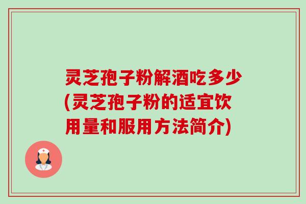 灵芝孢子粉解酒吃多少(灵芝孢子粉的适宜饮用量和服用方法简介)-第1张图片-卓越灵芝孢子粉 灵芝孢子粉解酒吃多少(灵芝孢子粉的适宜饮用量和服用方法简介)-第1张图片-卓越灵芝孢子粉