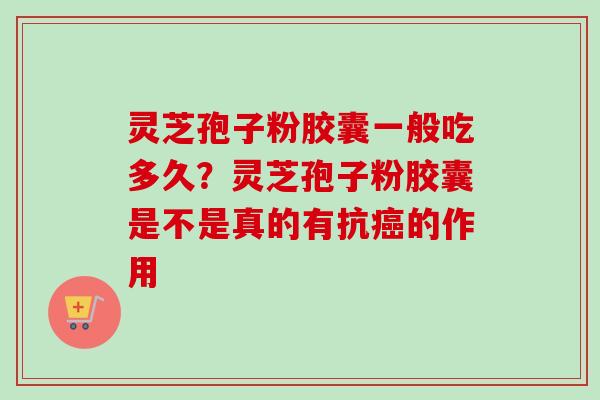灵芝孢子粉胶囊一般吃多久?灵芝孢子粉胶囊是不是真的有抗癌的作用-第1张图片-卓越灵芝孢子粉 灵芝孢子粉胶囊一般吃多久?灵芝孢子粉胶囊是不是真的有抗癌的作用-第1张图片-卓越灵芝孢子粉