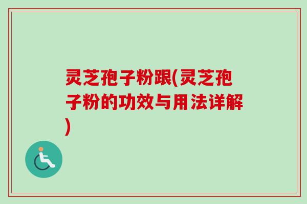 灵芝孢子粉跟(灵芝孢子粉的功效与用法详解)-第1张图片-卓越灵芝孢子粉 灵芝孢子粉跟(灵芝孢子粉的功效与用法详解)-第1张图片-卓越灵芝孢子粉