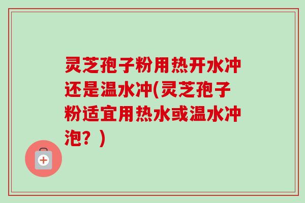 灵芝孢子粉用热开水冲还是温水冲(灵芝孢子粉适宜用热水或温水冲泡?)-第1张图片-卓越灵芝孢子粉 灵芝孢子粉用热开水冲还是温水冲(灵芝孢子粉适宜用热水或温水冲泡?)-第1张图片-卓越灵芝孢子粉