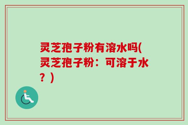 灵芝孢子粉有溶水吗(灵芝孢子粉:可溶于水?)-第1张图片-卓越灵芝孢子粉 灵芝孢子粉有溶水吗(灵芝孢子粉:可溶于水?)-第1张图片-卓越灵芝孢子粉