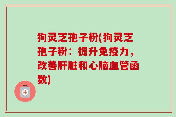 狗灵芝孢子粉(狗灵芝孢子粉：提升免疫力，改善肝脏和心脑血管函数)-第1张图片-卓越灵芝孢子粉