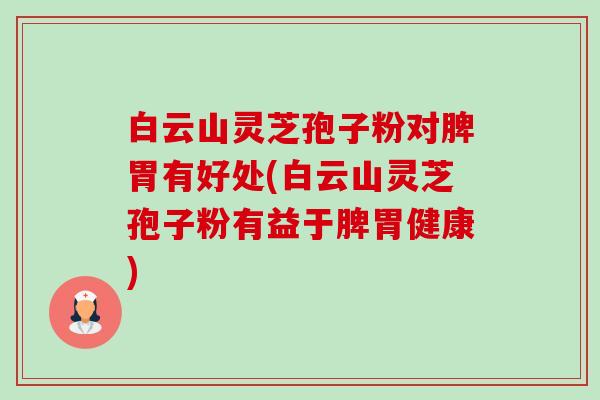 白云山灵芝孢子粉对脾胃有好处(白云山灵芝孢子粉有益于脾胃健康)-第1张图片-卓越灵芝孢子粉 白云山灵芝孢子粉对脾胃有好处(白云山灵芝孢子粉有益于脾胃健康)-第1张图片-卓越灵芝孢子粉