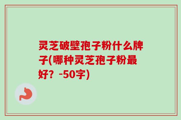 灵芝破壁孢子粉什么牌子(哪种灵芝孢子粉最好?-第1张图片-卓越灵芝孢子粉 灵芝破壁孢子粉什么牌子(哪种灵芝孢子粉最好?-第1张图片-卓越灵芝孢子粉