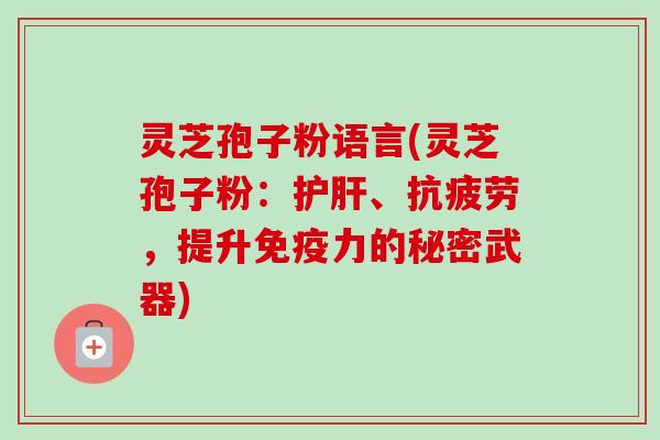 灵芝孢子粉语言(灵芝孢子粉:护肝、抗疲劳,提升免疫力的秘密武器)-第1张图片-卓越灵芝孢子粉 灵芝孢子粉语言(灵芝孢子粉:护肝、抗疲劳,提升免疫力的秘密武器)-第1张图片-卓越灵芝孢子粉