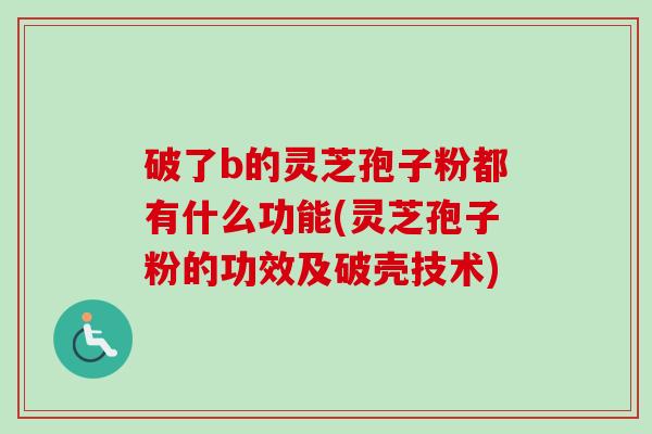破了b的灵芝孢子粉都有什么功能(灵芝孢子粉的功效及破壳技术)-第1张图片-卓越灵芝孢子粉 破了b的灵芝孢子粉都有什么功能(灵芝孢子粉的功效及破壳技术)-第1张图片-卓越灵芝孢子粉